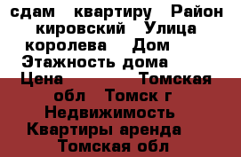 сдам 1 квартиру › Район ­ кировский › Улица ­ королева  › Дом ­ 6 › Этажность дома ­ 15 › Цена ­ 10 000 - Томская обл., Томск г. Недвижимость » Квартиры аренда   . Томская обл.